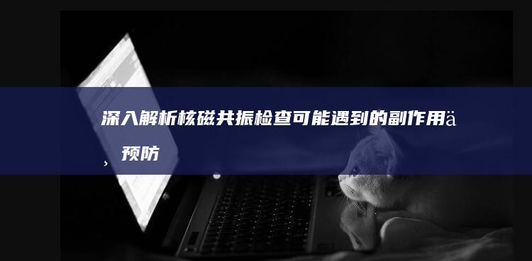 深入解析：核磁共振检查可能遇到的副作用与预防措施